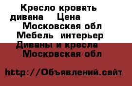 Кресло-кровать. 2 дивана. › Цена ­ 10 000 - Московская обл. Мебель, интерьер » Диваны и кресла   . Московская обл.